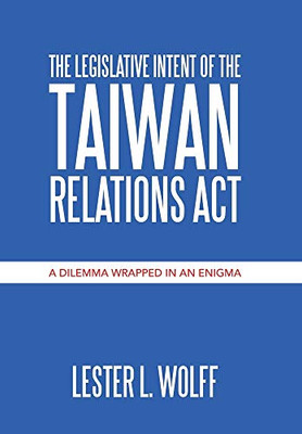 The Legislative Intent of the Taiwan Relations Act: A Dilemma Wrapped in an Enigma - 9781664132948