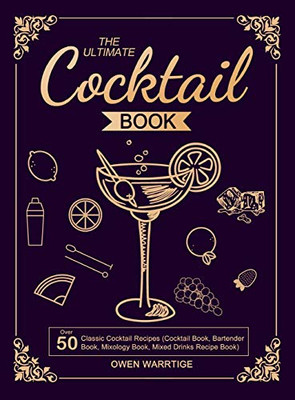 The Ultimate Cocktail Book: Over 50 Classic Cocktail Recipes (Cocktail Book, Bartender Book, Mixology Book, Mixed Drinks Recipe Book) - 9781637331514