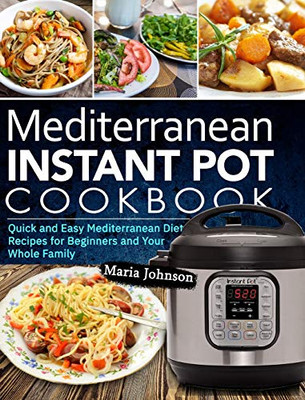Mediterranean Diet Instant Pot Cookbook: Quick and Easy Mediterranean Diet Recipes for Beginners and Your Whole Family - 9781637330081