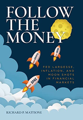 Follow the Money: Fed Largesse, Inflation, and Moon Shots in Financial Markets - 9781638379683