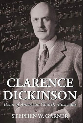 Clarence Dickinson: Dean of American Church Musicians - 9781642372328
