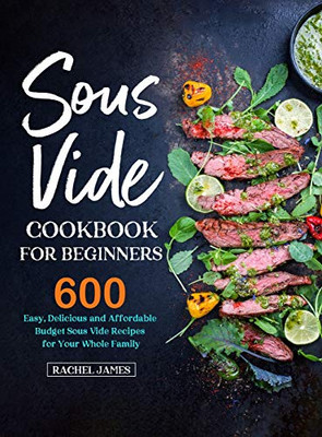 Sous Vide Cookbook for Beginners: 600 Easy, Delicious and Affordable Budget Sous Vide Recipes for Your Whole Family - 9781637331002