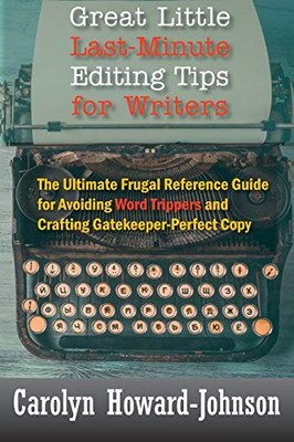 Great Little Last-Minute Editing Tips for Writers: The Ultimate Frugal Reference Guide for Avoiding Word Trippers and Crafting Gatekeeper-Perfect Copy, 2nd Edition - 9781615995240