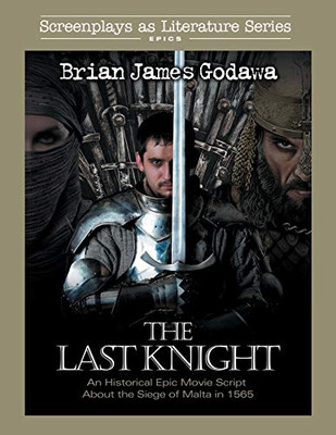 The Last Knight: An Historical Epic Movie Script about the Siege of Malta in 1565 (Screenplays as Literature)