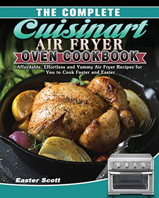 The Complete Cuisinart Air Fryer Oven Cookbook: Affordable, Effortless and Yummy Air Fryer Recipes for You to Cook Faster and Easier - 9781649848208