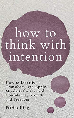How to Think with Intention: How to Identify, Transform, and Apply Mindsets for Control, Confidence, Growth, and Freedom - 9781647432126