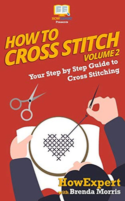 How To Cross Stitch: Your Step By Step Guide to Cross Stitching - Volume 2 - 9781648910050