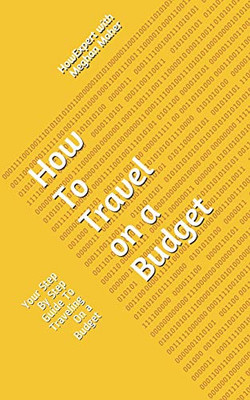 How To Travel On a Budget: Your Step By Step Guide To Traveling On a Budget - 9781648910104