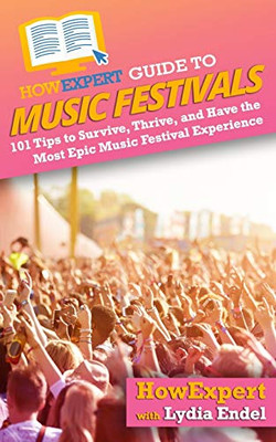 HowExpert Guide to Music Festivals: 101 Tips to Survive, Thrive, and Have the Most Epic Music Festival Experience - 9781648914621