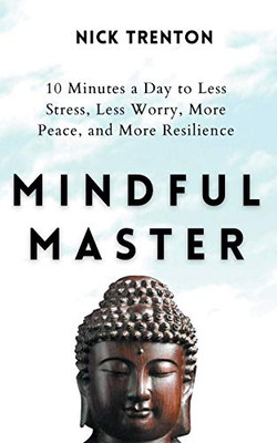 Mindful Master: 10 Minutes a Day to Less Stress, Less Worry, More Peace, and More Resilience - 9781647431945