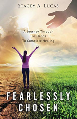 Fearlessly Chosen: A Journey Through His Hands To Complete Healing - 9781647464622