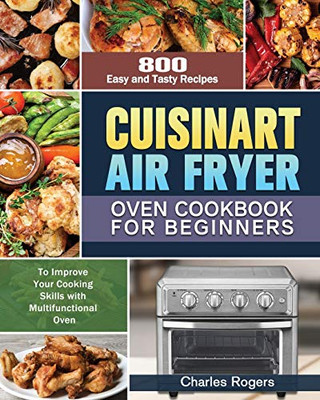 Cuisinart Air Fryer Oven Cookbook for Beginners: 800 Easy and Tasty Recipes to Improve Your Cooking Skills with Multifunctional Oven - 9781649848222