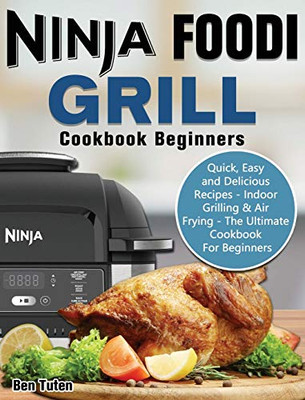 Ninja Foodi Grill Cookbook Beginners: Quick, Easy and Delicious Recipes - Indoor Grilling & Air Frying - The Ultimate Cookbook For Beginners - 9781649841094