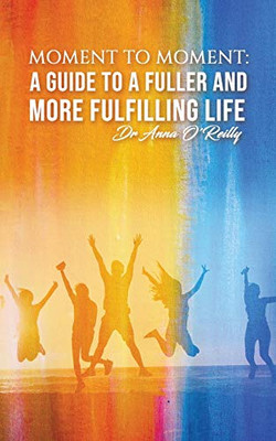 Moment to Moment: A Guide to a Fuller and More Fulfilling Life - 9781528990028
