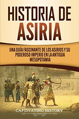 Historia de Asiria: Una guía fascinante de los asirios y su poderoso imperio en la antigua Mesopotamia (Spanish Edition) - 9781647488536
