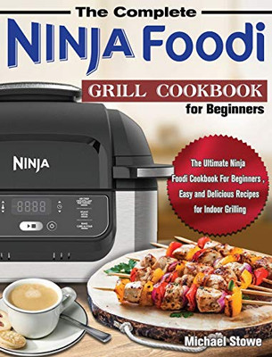 The Complete Ninja Foodi Grill Cookbook for Beginners: The Ultimate Ninja Foodi Cookbook For Beginners, Easy and Delicious Recipes for Indoor Grilling - 9781649841179
