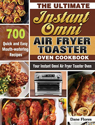 The Ultimate Instant Omni Air Fryer Toaster Oven Cookbook: 700 Quick and Easy Mouth-watering Recipes for Your Instant Omni Air Fryer Toaster Oven - 9781649847232