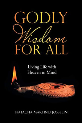 Godly Wisdom for All: Living Life With Heaven in Mind - 9781664214033