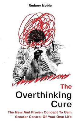 The Overthinking Cure: The New And Proven Concept To Gain Greater Control Of Your Own Life - 9781646962587
