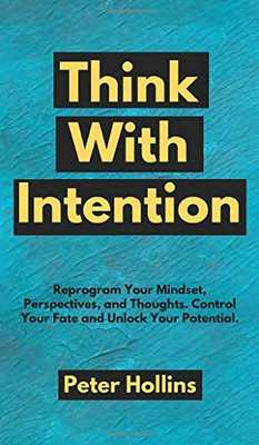 Think With Intention: Reprogram Your Mindset, Perspectives, and Thoughts. Control Your Fate and Unlock Your Potential. - 9781647431594