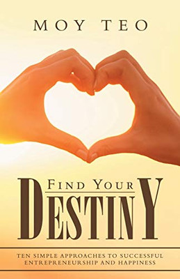 Find Your Destiny: Ten Simple Approaches to Successful Entrepreneurship and Happiness - 9781543758191