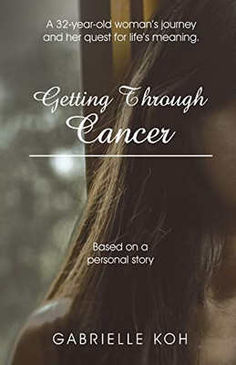 Getting Through Cancer: A 32-year-old Woman?s Journey and Her Quest for Life?s Meaning. Based on a Personal Story - 9781543760149