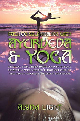 Path to Self Healing With Ayurveda & Yoga: Manual for Mind, Body and Spiritual Health & Well-being Through One of the Most Ancient Healing Methods - 9781543761764