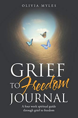 Grief to Freedom Journal: A Four Week Spiritual Guide Through Grief to Freedom - 9781664216549