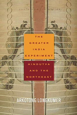The Greater India Experiment: Hindutva and the Northeast (South Asia in Motion)