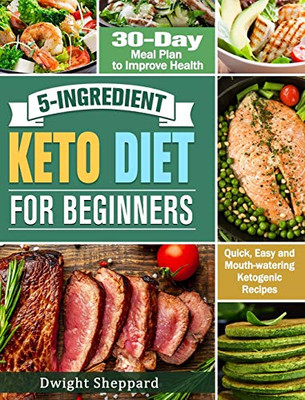 5-Ingredient Keto Diet for Beginners: Quick, Easy and Mouth-watering Ketogenic Recipes with 30-Day Meal Plan to Improve Health - 9781649843876