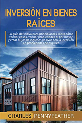 Inversión en bienes raíces: La guía definitiva para principiantes sobre cómo vender casas vender propiedades al por mayor y crear flujos de ingresos ... en propiedades de alquiler (Spanish Edition) - 9781647487904