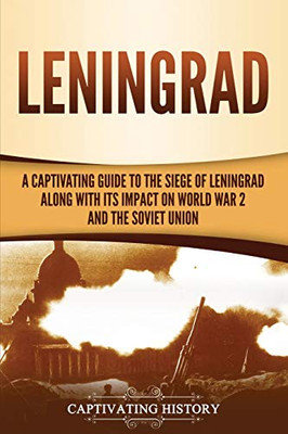 Leningrad: A Captivating Guide to the Siege of Leningrad and Its Impact on World War 2 and the Soviet Union - 9781647488512