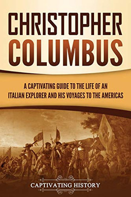 Christopher Columbus: A Captivating Guide to the Life of an Italian Explorer and His Voyages to the Americas - 9781647489274