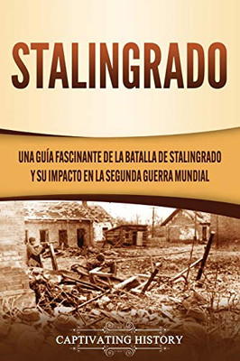 Stalingrado: Una guía fascinante de la batalla de Stalingrado y su impacto en la Segunda Guerra Mundial (Spanish Edition) - 9781637160282
