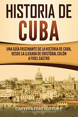 Historia de Cuba: Una guía fascinante de la historia de Cuba, desde la llegada de Cristóbal Colón a Fidel Castro (Spanish Edition) - 9781637160893