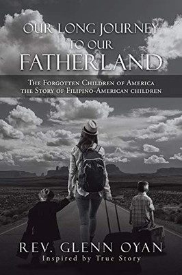 Our Long Journey to Our Fatherland: The Forgotten Children of America the Story of Filipino-american Children - 9781664126312