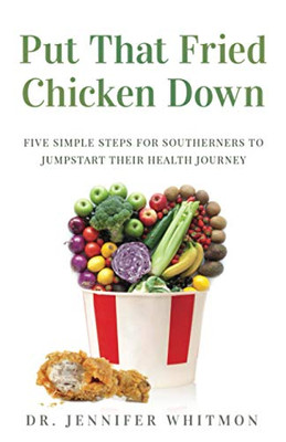 Put That Fried Chicken Down: Five Simple Steps For Southerners To Jumpstart Their Health Journey - 9781647463366