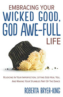 EMBRACING YOUR WICKED GOOD, GOD AWE-FULL LIFE: Rejoicing in Your Imperfection, Letting God Heal You, and Making Your Stumbles Part of the Dance - 9781647464745