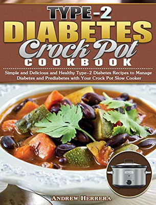 Type-2 Diabetes Crock Pot Cookbook: Simple and Delicious and Healthy Type-2 Diabetes Recipes to Manage Diabetes and Prediabetes with Your Crock Pot Slow Cooker - 9781649847591