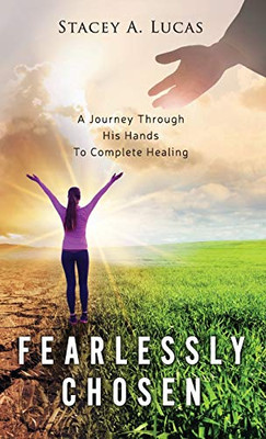 Fearlessly Chosen: A Journey Through His Hands To Complete Healing - 9781647464639