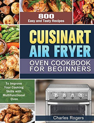 Cuisinart Air Fryer Oven Cookbook for Beginners: 800 Easy and Tasty Recipes to Improve Your Cooking Skills with Multifunctional Oven - 9781649848239