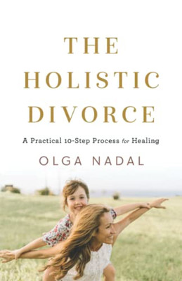 The Holistic Divorce: A Practical 10-Step Process for Healing - 9781544524535
