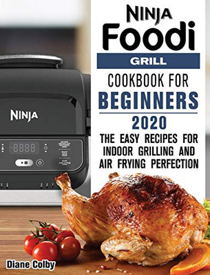 Ninja Foodi Grill Cookbook for Beginners 2020: The Easy Recipes for Indoor Grilling and Air Frying Perfection - 9781649841155