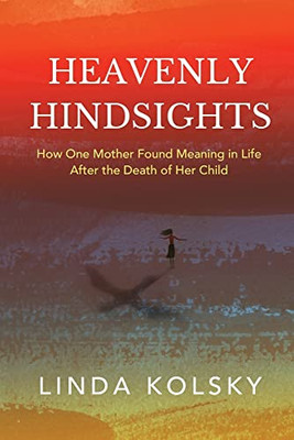 Heavenly Hindsights: How One Mother Found Meaning in Life after the Death of Her Child - 9781646635689