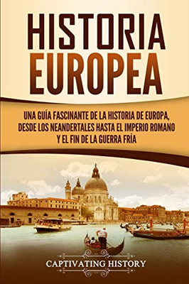 Historia Europea: Una Guía Fascinante de la Historia de Europa, desde los Neandertales hasta el Imperio Romano y el Fin de la Guerra Fría (Spanish Edition) - 9781647487034