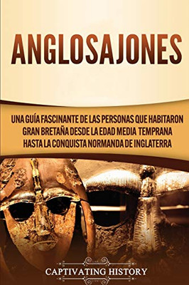 Anglosajones: Una guía fascinante de las personas que habitaron Gran Bretaña desde la Edad Media temprana hasta la conquista normanda de Inglaterra (Spanish Edition) - 9781647488086