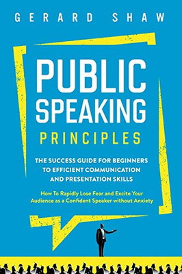 Public Speaking Principles: The Success Guide for Beginners to Efficient Communication and Presentation Skills. How To Rapidly Lose Fear and Excite Your Audience as a Confident Speaker Without Anxiety - 9781647800444