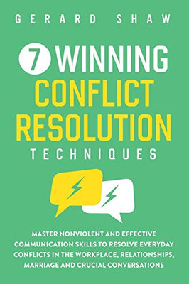 7 Winning Conflict Resolution Techniques: Master Nonviolent and Effective Communication Skills to Resolve Everyday Conflicts in the Workplace, Relationships, Marriage and Crucial Conversations - 9781647800475