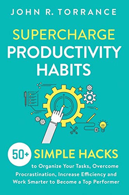 Supercharge Productivity Habits: 50+ Simple Hacks to Organize Your Tasks, Overcome Procrastination, Increase Efficiency and Work Smarter to Become a Top Performer - 9781647800543