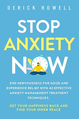 Stop Anxiety Now: End Nervousness for Good and Experience Relief With 42 Effective Anxiety Management Treatment Techniques. Get Your Happiness Back and Find Your Inner Peace - 9781647801007